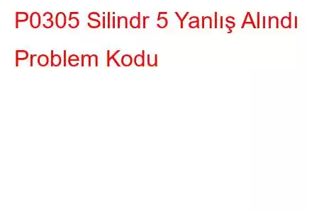 P0305 Silindr 5 Yanlış Alındı ​​Problem Kodu