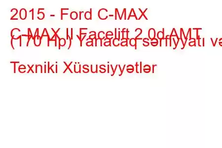 2015 - Ford C-MAX
C-MAX II Facelift 2.0d AMT (170 Hp) Yanacaq sərfiyyatı və Texniki Xüsusiyyətlər