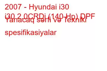 2007 - Hyundai i30
i30 2.0CRDi (140 Hp) DPF Yanacaq sərfi və Texniki spesifikasiyalar