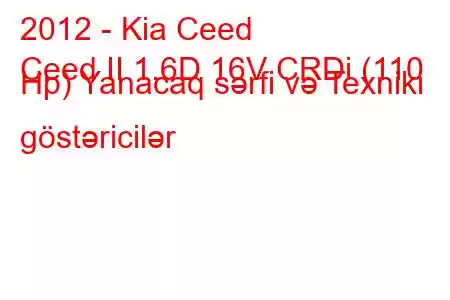 2012 - Kia Ceed
Ceed II 1.6D 16V CRDi (110 Hp) Yanacaq sərfi və Texniki göstəricilər