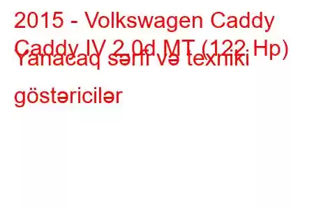 2015 - Volkswagen Caddy
Caddy IV 2.0d MT (122 Hp) Yanacaq sərfi və texniki göstəricilər