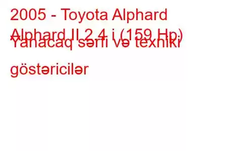 2005 - Toyota Alphard
Alphard II 2.4 i (159 Hp) Yanacaq sərfi və texniki göstəricilər