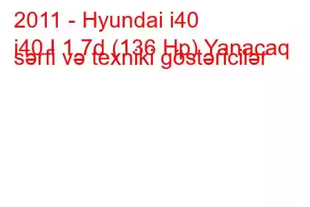 2011 - Hyundai i40
i40 I 1.7d (136 Hp) Yanacaq sərfi və texniki göstəricilər