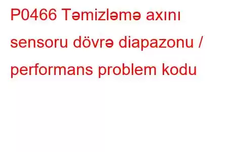 P0466 Təmizləmə axını sensoru dövrə diapazonu / performans problem kodu