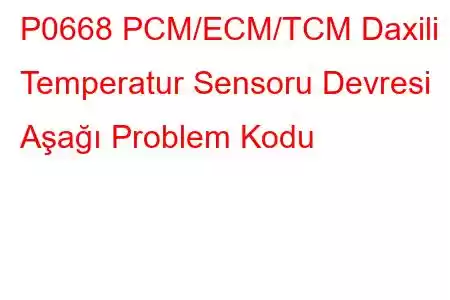 P0668 PCM/ECM/TCM Daxili Temperatur Sensoru Devresi Aşağı Problem Kodu