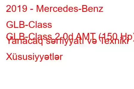 2019 - Mercedes-Benz GLB-Class
GLB-Class 2.0d AMT (150 Hp) Yanacaq sərfiyyatı və Texniki Xüsusiyyətlər