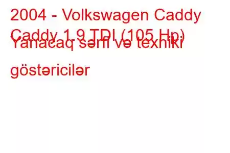 2004 - Volkswagen Caddy
Caddy 1.9 TDI (105 Hp) Yanacaq sərfi və texniki göstəricilər