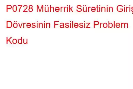 P0728 Mühərrik Sürətinin Giriş Dövrəsinin Fasiləsiz Problem Kodu