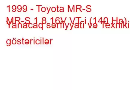 1999 - Toyota MR-S
MR-S 1.8 16V VT-i (140 Hp) Yanacaq sərfiyyatı və Texniki göstəricilər