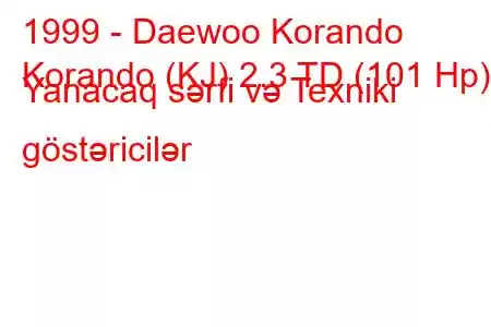 1999 - Daewoo Korando
Korando (KJ) 2.3 TD (101 Hp) Yanacaq sərfi və Texniki göstəricilər