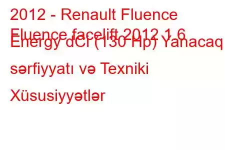 2012 - Renault Fluence
Fluence facelift 2012 1.6 Energy dCi (130 Hp) Yanacaq sərfiyyatı və Texniki Xüsusiyyətlər