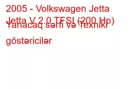 2005 - Volkswagen Jetta
Jetta V 2.0 TFSI (200 Hp) Yanacaq sərfi və Texniki göstəricilər