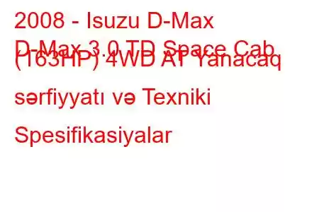 2008 - Isuzu D-Max
D-Max 3.0 TD Space Cab (163HP) 4WD AT Yanacaq sərfiyyatı və Texniki Spesifikasiyalar