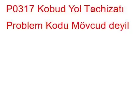 P0317 Kobud Yol Təchizatı Problem Kodu Mövcud deyil