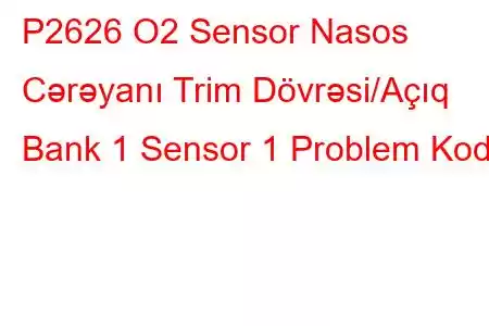 P2626 O2 Sensor Nasos Cərəyanı Trim Dövrəsi/Açıq Bank 1 Sensor 1 Problem Kodu