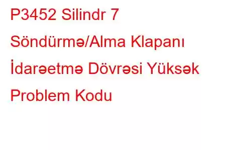 P3452 Silindr 7 Söndürmə/Alma Klapanı İdarəetmə Dövrəsi Yüksək Problem Kodu