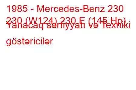 1985 - Mercedes-Benz 230
230 (W124) 230 E (145 Hp) Yanacaq sərfiyyatı və Texniki göstəricilər