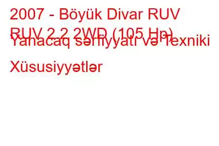 2007 - Böyük Divar RUV
RUV 2.2 2WD (105 Hp) Yanacaq sərfiyyatı və Texniki Xüsusiyyətlər