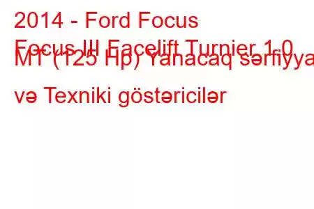 2014 - Ford Focus
Focus III Facelift Turnier 1.0 MT (125 Hp) Yanacaq sərfiyyatı və Texniki göstəricilər