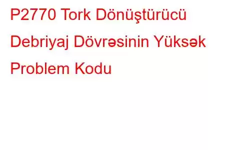 P2770 Tork Dönüştürücü Debriyaj Dövrəsinin Yüksək Problem Kodu