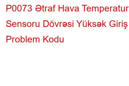 P0073 Ətraf Hava Temperatur Sensoru Dövrəsi Yüksək Giriş Problem Kodu