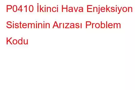 P0410 İkinci Hava Enjeksiyon Sisteminin Arızası Problem Kodu