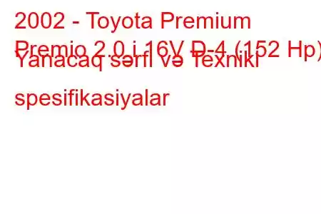 2002 - Toyota Premium
Premio 2.0 i 16V D-4 (152 Hp) Yanacaq sərfi və Texniki spesifikasiyalar