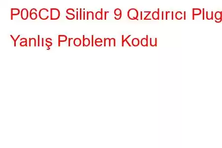 P06CD Silindr 9 Qızdırıcı Plug Yanlış Problem Kodu