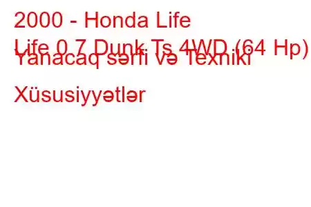 2000 - Honda Life
Life 0.7 Dunk Ts 4WD (64 Hp) Yanacaq sərfi və Texniki Xüsusiyyətlər