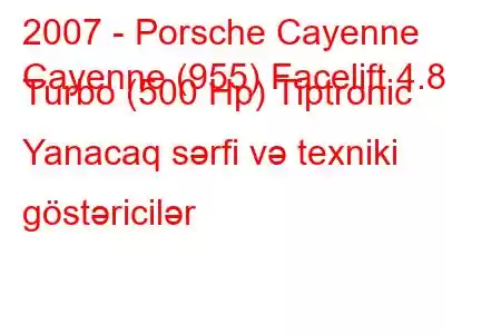 2007 - Porsche Cayenne
Cayenne (955) Facelift 4.8 Turbo (500 Hp) Tiptronic Yanacaq sərfi və texniki göstəricilər