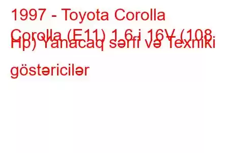 1997 - Toyota Corolla
Corolla (E11) 1.6 i 16V (108 Hp) Yanacaq sərfi və Texniki göstəricilər