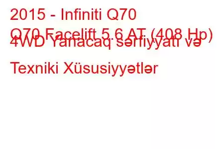 2015 - Infiniti Q70
Q70 Facelift 5.6 AT (408 Hp) 4WD Yanacaq sərfiyyatı və Texniki Xüsusiyyətlər