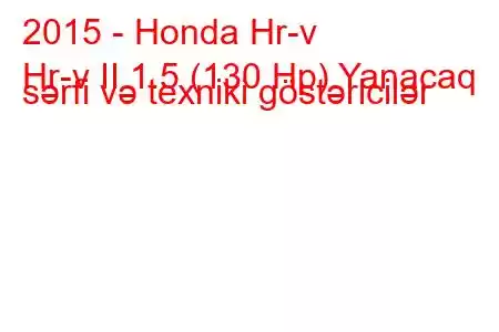 2015 - Honda Hr-v
Hr-v II 1.5 (130 Hp) Yanacaq sərfi və texniki göstəricilər