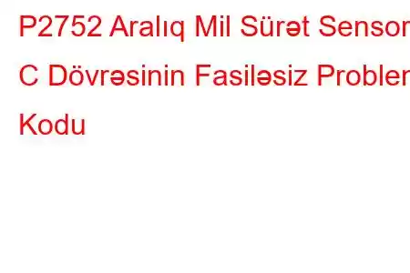 P2752 Aralıq Mil Sürət Sensoru C Dövrəsinin Fasiləsiz Problem Kodu