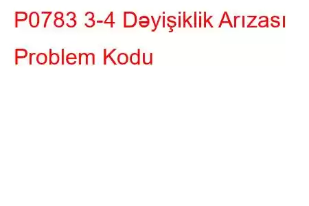 P0783 3-4 Dəyişiklik Arızası Problem Kodu