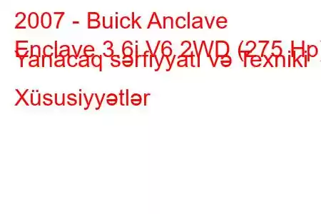 2007 - Buick Anclave
Enclave 3.6i V6 2WD (275 Hp) Yanacaq sərfiyyatı və Texniki Xüsusiyyətlər