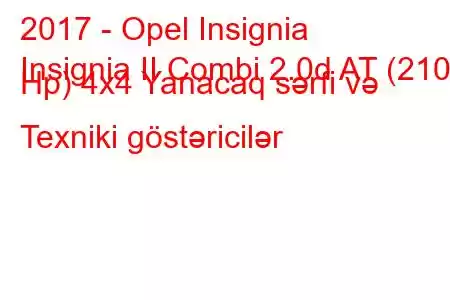 2017 - Opel Insignia
Insignia II Combi 2.0d AT (210 Hp) 4x4 Yanacaq sərfi və Texniki göstəricilər