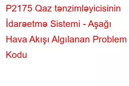 P2175 Qaz tənzimləyicisinin İdarəetmə Sistemi - Aşağı Hava Akışı Algılanan Problem Kodu