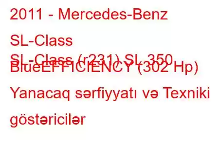 2011 - Mercedes-Benz SL-Class
SL-Class (r231) SL 350 BlueEFFICIENCY (302 Hp) Yanacaq sərfiyyatı və Texniki göstəricilər