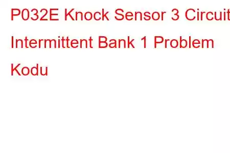 P032E Knock Sensor 3 Circuit Intermittent Bank 1 Problem Kodu