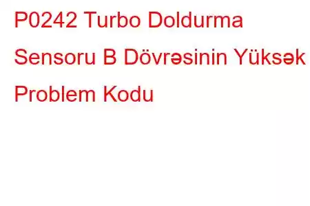 P0242 Turbo Doldurma Sensoru B Dövrəsinin Yüksək Problem Kodu