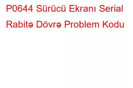 P0644 Sürücü Ekranı Serial Rabitə Dövrə Problem Kodu