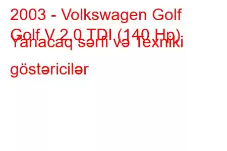 2003 - Volkswagen Golf
Golf V 2.0 TDI (140 Hp) Yanacaq sərfi və Texniki göstəricilər