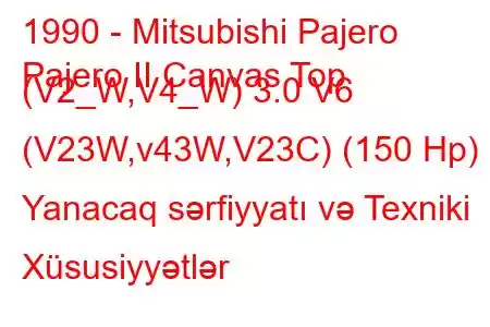 1990 - Mitsubishi Pajero
Pajero II Canvas Top (V2_W,V4_W) 3.0 V6 (V23W,v43W,V23C) (150 Hp) Yanacaq sərfiyyatı və Texniki Xüsusiyyətlər